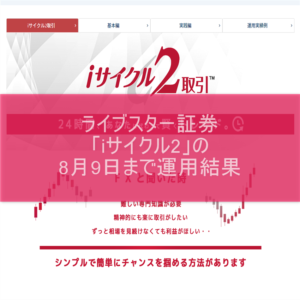 ライブスター証券「iサイクル2」の8月9日まで運用結果