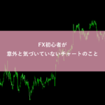 FX初心者が意外と気づいていないチャートのこと