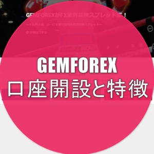 GEMFOREX（ゲムフォレックス）の口座開設と特徴を分かりやすく解説！