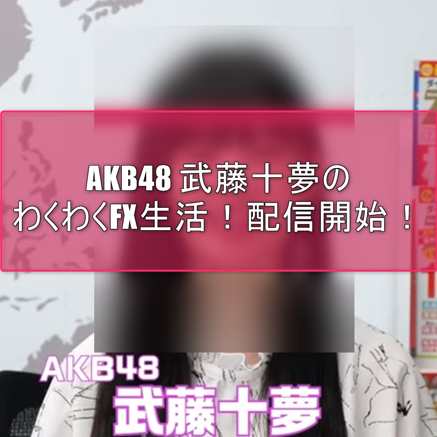 AKB48 武藤十夢のわくわくFX生活！配信開始！