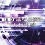 AXIORYでの口座開設するメリットや特徴をまとめました！