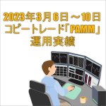 2023年3月6日～10日FXコピートレード「PAMM」運用実績