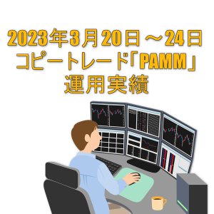 2023年3月20日～24日コピートレード「PAMM」運用実績