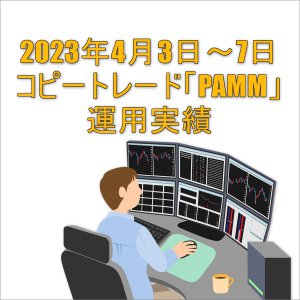 2023年4月3日～7日コピートレード「PAMM」運用実績