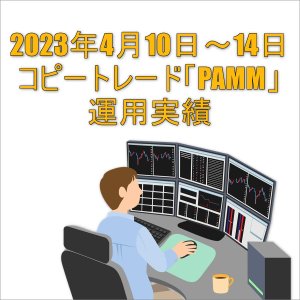 2023年4月10日～14日コピートレード「PAMM」運用実績