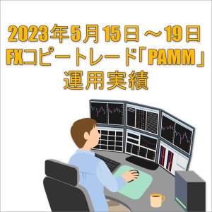 2023年5月15日～19日FXコピートレード「PAMM」運用実績